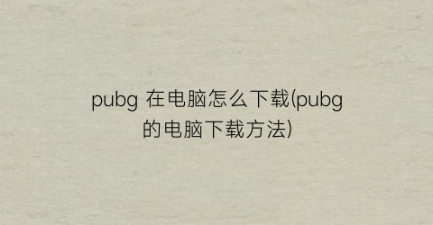 pubg在电脑怎么下载(pubg的电脑下载方法)